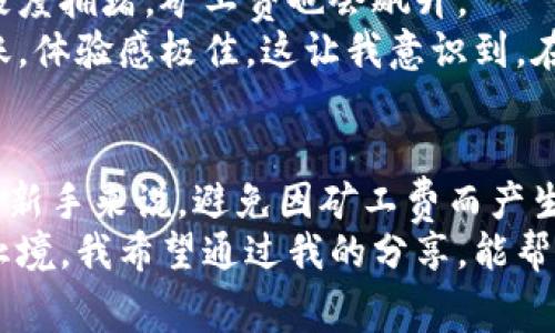 jiaoti比特派矿工费收取详解：深度剖析与技巧分享/jiaoti
比特派, 矿工费, 加密货币/guanjianci

什么是比特派矿工费
在了解比特派矿工费用的收取之前，我们首先要明白比特派是什么。比特派是一款功能强大的加密货币钱包，它不仅支持多种数字资产的存储，还提供便捷的交易服务。那么，矿工费又是什么呢？矿工费是指用户在通过比特派进行交易时，支付给网络矿工的费用。这笔费用是对矿工工作的一种补偿，因为矿工需要耗费大量的计算能力和电力来处理和验证交易。

比特派矿工费的计算方式
比特派在收取矿工费时，通常会根据交易的大小和网络的拥堵情况而变化。交易越复杂，所需的矿工费就越高。矿工费的计算一般是以“每字节”来收费，也就是说，交易数据的大小越大，矿工费相应就越高。
我记得我第一次进行比特币交易时，就因为没有注意到矿工费的问题，支付的费用相对较高。刚开始我并不知道这一点，以为只要支付了相应的比特币就可以完成交易，结果却发现自己花了不少冤屈的钱。这种经历，让我特别想和大家分享一下如何合理控制矿工费，避免类似的陷阱。

影响矿工费的因素
几乎每个数字货币交易的矿工费都会受到多种因素的影响，尤其是网络的拥堵程度。当网络中交易请求较多时，矿工会优先处理那些支付较高矿工费的交易。这个时候，用户则需要根据实际情况灵活调整自己的矿工费，以确保交易能够顺利确认。
除此之外，交易的大小也是一个重要的考量点。其实很多人并不了解，交易的输入和输出越多，所需要的字节数也就越多，因此矿工费自然也就越高。我每次进行交易时，都会尝试简化交易的结构，尽量减少不必要的输入，这样就能有效降低矿工费。

如何估算和设置矿工费
在比特派中，我们可以通过一些工具来估算矿工费。现在市面上有很多专门的工具和网站，例如“mempool观察工具”，可以实时查询当前网络的交易拥堵情况以及推荐的矿工费用。根据这些信息，我们可以结合自己的需求，合理设定矿工费用。
我的好友小王，之前总是随意设置矿工费，结果每次交易都得耗费不少时间。不久前，他终于学会了这种估算的方法，现在都能较为准确地设置出合理的矿工费用了，交易几乎都能迅速确认，这让他感到特别高兴。

个人的经验分享
在我自己的加密交易生涯中，我逐渐总结了一些关于矿工费的经验。首先，我会尽量避免在网络繁忙的时间进行交易，比如在币圈重要新闻发布前后，那时候系统会极度拥堵，矿工费也会飙升。
其次，我会选择合适的交易所进行提现，有些交易所会根据不同的支付方式提供不同的矿工费。我曾经在某个交易所提现时，选择了较高的矿工费，结果资金迅速到账，体验感极佳。这让我意识到，在选择交易所时，有些手续费的差异其实是可以用来交易体验的。

结语
在比特币和其他加密货币的世界中，矿工费扮演着至关重要的角色。了解矿工费的构成、如何计算及合理设置，可以帮助我们在交易中节约资金，提升效率。同时，对于新手来说，避免因矿工费而产生的困扰，是迈入加密货币世界的一大步。
回想我初次接触比特币的日子，虽然在矿工费上受过一些教训，但这些经历都是成长的一部分。如今，我们正处于一个快速发展的时代，对加密领域知识的探求永无止境。我希望通过我的分享，能帮助到更多朋友，让大家在比特派的使用中更加得心应手！