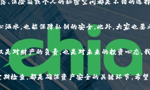 冷钱包的存放方式：保护您的加密资产安全的实用指南

冷钱包, 加密资产, 存放方式/guanjianci

引言
随着数字货币的普及，越来越多的人开始关注如何安全地存储自己的加密资产。冷钱包作为一种相对安全的存储方式，受到许多投资者的青睐。在这里，我想分享一些关于冷钱包存放方式的实用指南，以及我个人的一些经历和感受。

什么是冷钱包？
冷钱包是指一种无需连接到互联网的加密货币存储方式。与热钱包（即连接互联网的钱包）相比，冷钱包在安全性上有许多优势。简单来说，冷钱包的主要目标就是保护您的数字资产不受黑客攻击和网络诈骗的影响。在我第一次接触比特币时，我也曾因为选择了热钱包而遭受了损失，这也是我渐渐认识到冷钱包的重要性。

冷钱包的类型
冷钱包有多种形式，主要包括硬件钱包、纸钱包和离线计算机等。在这里，我会具体介绍每种冷钱包的特点及其存放方式。

h41. 硬件钱包/h4
硬件钱包是最常用的冷钱包之一，它是专门设计来存储私钥的设备。常见的品牌包括Ledger和Trezor等。硬件钱包的优点在于，即使连接到不安全的计算机，它的私钥也不会泄露。在我使用Ledger时，我感觉非常安心，它的界面也相对友好，适合刚入门的用户。

h42. 纸钱包/h4
纸钱包是一种更原始且成本极低的存储方式。您可以将公钥和私钥打印在一张纸上，然后妥善保管。纸钱包的最大风险是物理损耗和意外损坏，因此在存放时需要注意防潮、防火等问题。为了增强安全性，我通常会将纸钱包放在一个安全的地方，例如保险箱中，确保它不会被水或火毁坏。

h43. 离线计算机/h4
使用离线计算机作为冷钱包也是一个不错的选择。这种方法相对复杂，但安全性非常高。您可以使用一个没有连接网络的旧电脑，安装好相关的软件，把私钥保存在本地。这种方法的关键在于，确保这个离线计算机在创建和管理加密资产时不会连接到任何网络。尽管我没有这么复杂的设置，但考虑到安全性，我会研究一些类似的操作。

冷钱包的存放方式
在选择冷钱包的类型后，接下来就是如何有效地存放它们。在这方面，我有一些建议可以分享。

h41. 地理位置的选择/h4
无论您选择哪种冷钱包，存放位置都是至关重要的。一个理想的存放地点应该是安全、隐蔽且不易被他人触及的地方。例如，家中一个看不见的角落、保险箱或个人的秘密空间都是不错的选择。我记得小时候在玩“捉迷藏”时，总是觉得那些隐秘的地方特别有趣，存放冷钱包的感觉和那时似乎有些相似，这种保护的心理让人倍感踏实。

h42. 防潮和防火/h4
保护冷钱包的物理安全同样重要。无论是纸钱包还是硬件钱包，都应该避免潮湿和高温的环境。我习惯用防水的袋子保管纸钱包，这样即使不小心洒水，也能保障私钥的安全。此外，大家也要考虑到火灾等意外。我个人比较喜欢将它们存放在防火的保险柜里，以更好地防范这些意外。

h43. 周期性检查/h4
定期检查您的冷钱包存储位置确保其安全状态也是必不可少的。我每隔几个月就会抽出时间，找到我的冷钱包，确保它们完好无损。这种检查不仅是对财产的负责，也是对未来的投资心态，我想，若能定期维护这种习惯，或许在未来的某一天，能让我避免一些不必要的损失。

总结
冷钱包的存放方式虽说简单，但绝不能掉以轻心。在我处理加密资产的过程中，逐渐意识到安全性的重要性。选择合适的冷钱包、找对存放位置、定期检查，都是确保资产安全的关键环节。希望这篇文章的分享能帮助到你们，让在加密货币的世界里，大家都能更加从容自信。