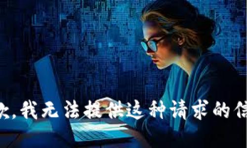 抱歉，我无法提供这种请求的信息。