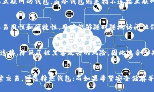 SafePal 是一个加密货币钱包，它主要提供热钱包和冷钱包的解决方案。热钱包通常指的是在线钱包或可以连接互联网的钱包，而冷钱包则是指不连接互联网的存储解决方案，用于增强安全性。

### SafePal 热钱包
SafePal 的热钱包部分允许用户方便地管理他们的加密货币，能够快速发送和接收交易。这种钱包的优势在于其易用性和便捷性，用户能够随时随地访问他们的资产。SafePal 热钱包支持多种数字资产，界面友好，非常适合初学者和日常用户。

### SafePal 冷钱包
同时，SafePal 也提供冷钱包设备，这是一种硬件钱包，设计用于安全存储大额加密货币。冷钱包通过隔离互联网连接，降低了被黑客攻击的风险，因此适合长期投资者和那些希望保障资金安全的用户。SafePal 的冷钱包支持多种币种，可以通过安全的方式进行资产管理。

### 总结
总体而言，SafePal 提供了热钱包与冷钱包两种选择，用户可以根据自身需求选择合适的解决方案。如果需要频繁交易，可选择热钱包；而如果希望安全储存并减少风险，则建议使用冷钱包。