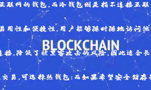 SafePal 是一个加密货币钱包，它主要提供热钱包和冷钱包的解决方案。热钱包通常指的是在线钱包或可以连接互联网的钱包，而冷钱包则是指不连接互联网的存储解决方案，用于增强安全性。

### SafePal 热钱包
SafePal 的热钱包部分允许用户方便地管理他们的加密货币，能够快速发送和接收交易。这种钱包的优势在于其易用性和便捷性，用户能够随时随地访问他们的资产。SafePal 热钱包支持多种数字资产，界面友好，非常适合初学者和日常用户。

### SafePal 冷钱包
同时，SafePal 也提供冷钱包设备，这是一种硬件钱包，设计用于安全存储大额加密货币。冷钱包通过隔离互联网连接，降低了被黑客攻击的风险，因此适合长期投资者和那些希望保障资金安全的用户。SafePal 的冷钱包支持多种币种，可以通过安全的方式进行资产管理。

### 总结
总体而言，SafePal 提供了热钱包与冷钱包两种选择，用户可以根据自身需求选择合适的解决方案。如果需要频繁交易，可选择热钱包；而如果希望安全储存并减少风险，则建议使用冷钱包。