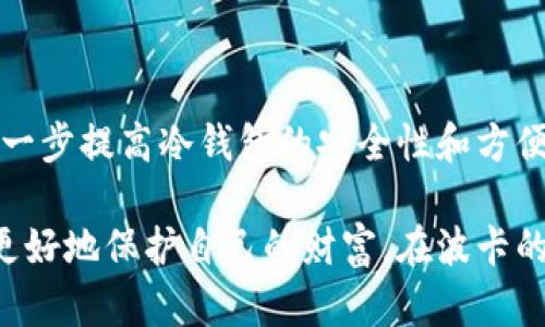 以下是有关如何在DOT（波卡）网络上创建冷钱包的指南，适合希望保护其数字资产的用户。

什么是冷钱包？
冷钱包是一种在离线状态下存储加密货币的安全方式。与热钱包（在线钱包）不同，冷钱包没有连接到互联网，从而大大降低了被黑客攻击的风险。冷钱包可以是硬件钱包、纸钱包或任何不连接网络的存储设备。

为什么选择冷钱包？
在数字资产的世界中，安全性至关重要。波卡（Polkadot，DOT）作为一种区块链技术，它的代币也面临着外部威胁。使用冷钱包不仅能提供更高的安全性，还能让用户对资产拥有完全的控制权。对于长时间持有波卡代币的用户，冷钱包是理想的选择。

如何创建DOT冷钱包？
创建DOT冷钱包的步骤包括以下几个关键部分：
1. **选择冷钱包类型**：用户需决定使用硬件钱包还是纸钱包。硬件钱包如Ledger、Trezor等更为安全，而纸钱包则需用户手动生成和保存密钥。

2. **下载钱包客户端**：如果选择硬件钱包，用户需要从官方渠道下载其管理软件。确保软件是最新版本，以确保安全性。

3. **生成密钥**：按照钱包生成密钥的步骤，确保在完全离线的状态下进行。对于纸钱包，用户可以使用一些可信的网站生成随机的私钥和公钥。

4. **保存备份**：创建密钥后，要确保对私钥进行安全备份，最好是将其写下并存放在安全的地方。注意不要将私钥保存在联网设备中。

我的经历：为什么我选择冷钱包？
当我第一次接触加密货币时，我也有过使用热钱包的经历。尽管它们使用方便，但某次我的账户遭遇黑客攻击，让我彻底意识到安全的必要性。从那时起，我决定探讨冷钱包的好处，并最终选择了硬件钱包。

我记得在购买我的第一个硬件钱包时，内心充满期待与些许紧张。Setup过程中，我仔细跟随说明，确保每一步都没有失误。我逐渐体会到，将加密资产存储在冷钱包中的安心感。现在，我可以放心地进行投资，而不必担心黑客或其他外部威胁。对我而言，冷钱包不仅仅是一个工具，它还象征着对自己财产的责任感。

使用冷钱包的最佳实践
要最大限度地提高冷钱包的安全性，以下是一些最佳实践：
1. **定期检查备份**：定期检查存储私钥的地方，确保没有被损坏。

2. **多重签名**：如果可能，采用多重签名的钱包配置，这样即使一个密钥被盗，资产仍然是安全的。

3. **了解风险**：保持对冷钱包操作的持续关注，了解最新的安全风险，及时更新硬件钱包固件。

4. **不公开私钥**：私钥是进入钱包的唯一凭证，绝对不要在网上或公共场合透露。

冷钱包的未来展望
随着加密货币市场的不断发展，冷钱包的安全技术和用户体验也在不断进步。未来，可能会出现更先进的技术，如生物识别身份验证，这将进一步提高冷钱包的安全性和方便性。

综上所述，冷钱包为数字资产提供了强有力的安全支持，使持有者能够放心地进行长线投资。通过严谨的步骤创建和维护冷钱包，用户能够更好地保护自己的财富。在波卡的生态系统中，冷钱包也将越来越被重视，成为用户确保资产安全的必要工具。