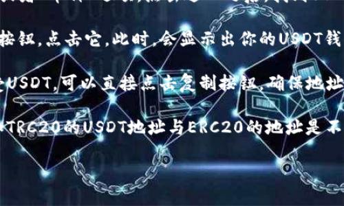 在TP钱包中查看USDT地址的方法如下：

1. **打开TP钱包**：首先，确保你已经下载并安装了TP钱包应用，然后打开它。

2. **选择钱包**：在主界面，你会看到已经创建的钱包列表，选择你想使用的那个钱包。

3. **找到USDT**：在钱包的资产页面，通常会有一个“资产”或者“币种”选项。点击进入之后，找到USDT（Tether）这个选项。

4. **查看地址**：点击USDT之后，你会看到“接收”或“收款”按钮，点击它。此时，会显示出你的USDT钱包地址。一般来看，这将会以字母“T”开头的字符串形式展示。

5. **复制地址**：如果需要使用这个地址进行转账或者接受USDT，可以直接点击复制按钮，确保地址的准确性。

请务必确保持有的USDT类型与你钱包中的地址相对应，比如TRC20的USDT地址与ERC20的地址是不同的。

如果你还有其他问题或需要更详细的操作步骤，请告诉我！