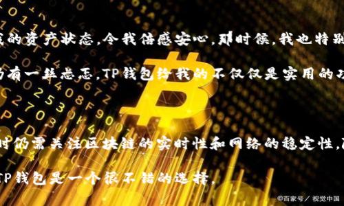 TP钱包（TP Wallet）是一款专注于区块链资产管理的数字钱包，能够支持多个类型的数字货币。至于“实时更新”的问题，TP钱包的更新频率通常取决于几个因素。以下是一些相关信息：

### TP钱包的实时性

TP钱包本身在功能上是设计为支持实时交易的，这意味着用户可以即时查看其账户余额、交易记录和资产变动。然而，具体的“实时更新”可以指不同的方面，包括价格更新、资产同步和网络状态等。

### 价格更新

在TP钱包中，数字货币的实时价格会在网络上进行更新。当你查看某个资产时，当前市场价格会从相关交易所接口获得，确保你获得的信息是最新的。这对于投资者来说非常重要，因为加密货币市场的波动性非常高。

### 资产同步

TP钱包具备与多个区块链网络进行交互的能力，这意味着你的资产变动能够迅速反映在钱包中。如果你在其他平台（如交易所）执行了资产转移，通常在几分钟内就会在TP钱包中显示更新。需要注意的是，这也依赖于区块链的确认时间，有些网络可能会更快，有些则会稍慢。

### 网络状态

TP钱包的实时更新还与区块链的网络状态密切相关。例如，在网络拥堵时，交易确认的速度会减慢，这可能导致你的资产状态在Wallet中出现较大的延迟。用户在使用过程中，常常需要关注网络状况以获得最佳体验。

### 个性化观点和经历

作为一个数字货币爱好者，我第一次接触TP钱包时，正是因为它的界面设计简单且清晰。当我在某个项目上投资时，TP钱包让我实时查看我的资产状态，令我倍感安心。那时候，我也特别迷恋于追踪市场行情，尤其是在看到自己的投资回报数据瞬间变化时，那种激动的心情一直让我念念不忘。

我记得有一次，由于市场行情剧烈波动，我迫不及待地查看了TP钱包的实时更新和相关交易，尽管我的钱包显示的是绿色的涨幅，但心中仍有一丝忐忑。TP钱包给我的不仅仅是实用的功能，更是一种实时掌控资产的感觉。

### 结论

总结来说，TP钱包是设计为支持实时更新的数字钱包，它在价格、资产同步和网络状态等多方面提供了即时的信息反馈。然而，用户在使用时仍需关注区块链的实时性和网络的稳定性。随着我在数字货币领域探索的深入，我愈发意识到实时更新的价值，以及如何合理控制自己的投资策略，这也成为我个人经验中的一部分。

需要强调的是，虽然TP钱包提供了很多便捷的功能，但用户还是需要自己保持警惕，对于数字货币市场的变化做出及时的反应。总的来说，TP钱包是一个很不错的选择。