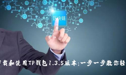 如何下载和使用TP钱包1.3.5版本：一步一步教你轻松上手