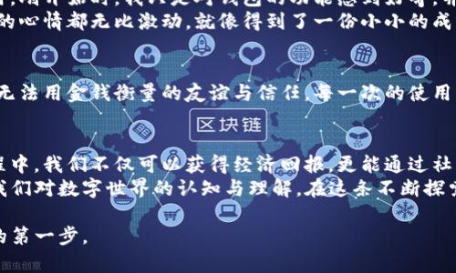 在讨论TP钱包邀请奖励之前，我们先来了解一下TP钱包及其功能。TP钱包是一个安全、便利的数字资产钱包，旨在支持多种区块链资产的管理。在数字货币盛行的今天，越来越多的人开始关注如何通过数字资产获得更多的回报，TP钱包的邀请奖励活动正是其中的一种方式。

TP钱包的邀请机制
TP钱包提供的邀请奖励机制是为了吸引用户注册并使用其平台。通过邀请链接或邀请码，用户可以邀请朋友加入TP钱包。每当你的朋友成功注册并完成一定的交易或操作后，你将获得一定的奖励。这种方式不仅能够帮助TP钱包扩大用户群体，同时也能让现有用户通过分享获得额外的收益。

奖励的种类与数额
TP钱包的奖励通常分为几种形式，最常见的包括：
ul
    li现金奖励：在邀请的用户完成指定的交易后，邀请人会获得一定金额的现金奖励，通常直接存入钱包余额中。/li
    li代币奖励：TP钱包可能会根据市场行情给予邀请人相应的代币奖励，这些代币可以在二级市场进行交易。/li
    li手续费折扣：邀请人可能获得手续费的优惠，减少在进行交易时的成本。/li
/ul
具体的奖励数额因活动而异，由TP钱包根据业务推广策略进行调整。通常在推广活动期间，奖励金额会有所提升，以吸引更多用户参与。

如何参与邀请活动
参与TP钱包的邀请活动非常简单，步骤如下：
ol
    li下载并安装TP钱包。/li
    li注册账户并完成身份验证。/li
    li在钱包内找到邀请功能，获取专属的邀请链接或邀请码。/li
    li向朋友分享你的邀请链接，让他们下载并注册TP钱包。/li
    li当你的朋友完成了注册和首次交易，你的奖励将会自动发放。/li
/ol
这种邀请制度不仅为现有用户创造了收益机会，更为新用户开启了一个使用数字资产的便捷之路。

我的个人体验与思考
回想我初次接触数字钱包的时候，那是几年前的一次偶然机会。当时我也像大多数人一样，对数字货币一无所知。在一个朋友的推荐下，我下载了一个数字钱包并开始使用。刚开始时，我只是对钱包的功能感到好奇，并没有想着通过邀请赚取奖励。然而，当我看到朋友通过邀请机制获得了不小的收益时，我的心里不禁动摇了。
我开始思考邀请的潜力，以及如何通过分享获取更多实惠。在我邀请的每一个朋友中，我都带着一份希望，他们能够和我一起探索这个新世界。在每一次成功的邀请后，我的心情都无比激动，就像得到了一份小小的成就感。通过朋友间的交流与互动，大家的信任建立在相互分享的基础上，成为了我与他们之间的纽带。

奖金不仅仅是金钱
在如今的数字资产生态中，奖金不单单是金钱的体现，它更是一种社区的归属感。当我们分享自己的经验，邀请他人加入时，形成的并不仅仅是单纯的经济收益，还有那些无法用金钱衡量的友谊与信任。每一次的使用经验、每一个交易故事都在我们的交流中流转，增进了彼此的理解。在这个过程中，我意识到，TP钱包及其邀请机制不仅仅是为了金钱，还是为了建立一个支持性强的社区。

总结
TP钱包的邀请奖励系统是一种吸引用户的重要机制，对于新用户来说，它提供了一个良好的入门机会；而对于老用户，它则是一个获取额外奖励的不错选择。在参与的过程中，我们不仅可以获得经济回报，更能通过社区的交流感受到共享带来的快乐。
数字资产的世界广阔无垠，利用TP钱包的邀请机制，我们每个人都可以在其中找到属于自己的那份价值。每一次的分享与邀请，都可能改变你我之间的关系，甚至影响到我们对数字世界的认知与理解。在这条不断探索的旅程中，让我们一起前行，收获不仅是奖励，更是友谊和信任。 

总体来看，TP钱包的邀请机制不仅具有实用价值，也为用户提供了便捷和互助的机会。当你还在犹豫是否要参与的时候，不妨考虑一下，或许这就是你进入数字资产世界的第一步。