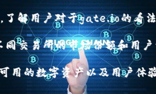 关于gate.io交易平台的具体排名，可能会随着市场状况、用户评价及其他因素而变化，因此建议查看以下来源以获取最新信息：

1. **交易所排名网站**：一些专门评估和排名加密货币交易所的网站，比如CoinMarketCap或CoinGecko，会根据交易量、用户活跃度和其他指标提供最新的交易所排名。

2. **社区评价**：可以查阅加密货币社区的讨论，如Reddit或Twitter，了解用户对于gate.io的看法。

3. **行业报告**：一些行业分析机构可能会发布相关市场报告，描述不同交易所的市场份额和用户活跃情况。

建议在选择交易平台时，除了考虑排名外，还应关注交易费用、安全性、可用的数字资产以及用户体验等因素。