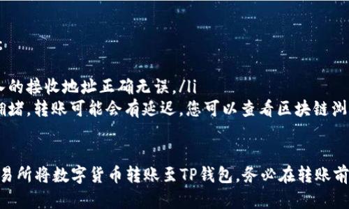 要从欧意（Ouyi）交易所给TP钱包（TokenPocket）转账，您可以按照以下步骤进行操作：

1. 登录欧意交易所账户
首先，请确保您已注册并登录到欧意交易所的账户。如果尚未注册，请先完成注册并进行KYC认证（如果需要）。

2. 找到转账选项
在登录后，导航到“资产管理”页面，通常在页面的顶部或侧边栏中。您会看到资产余额的列表，包括您可以操作的不同数字货币。

3. 选择转账的数字货币
在资产列表中，找到您想要转账的数字货币，比如USDT、ETH等。点击对应的“提币”或者“转账”按钮。

4. 填写转账信息
在弹出的转账页面，您需要填写以下信息：
ul
    listrong接收地址：/strong这里您需要输入TP钱包的接收地址。在TP钱包中，找到您想接收的数字货币，并复制其地址。/li
    listrong转账金额：/strong输入您希望转账的金额。/li
    listrong手续费：/strong根据平台规则，转账需要支付一定的手续费，请确认账户余额足够。/li
/ul

5. 确认信息并提交
在确认所有信息无误后，点击“提交”或“确认”按钮。系统可能会要求您进行二次验证，比如输入验证码、短信验证等，以确保安全性。

6. 等待转账确认
提交后，请耐心等待，转账通常需要一些时间进行区块链确认。您可以在“转账记录”中查看转账状态。

7. 在TP钱包中查看余额
最后，打开您的TP钱包，找到相应的数字货币，检查余额是否已经到账。如果有任何问题，请检查转账记录或者联系欧意交易所的客服。

常见问题
在转账过程中，您可能会遇到一些常见问题：
ul
    listrong转账失败：/strong确保您输入的接收地址正确无误。/li
    listrong转账延迟：/strong由于网络拥堵，转账可能会有延迟，您可以查看区块链浏览器了解具体状态。/li
/ul

通过以上步骤，您应该能够顺利地从欧意交易所将数字货币转账至TP钱包。务必在转账前仔细核对所有信息，以避免不必要的损失。
