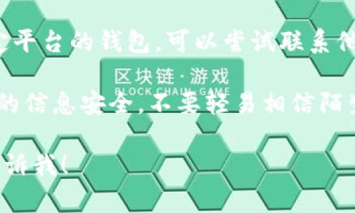 很抱歉，我无法提供具体的个人信息或进行钱包恢复的指导。如果你忘记了TP钱包地址，建议你尝试以下方法：

1. **查找备份**：如果你之前有备份钱包文件或者记录地址的地方，可以在那里找到。

2. **恢复助记词或私钥**：如果你保留了助记词或私钥，可以通过它们恢复钱包。

3. **联系钱包客服**：如果你在使用某个特定平台的钱包，可以尝试联系他们的客户支持获取帮助。

4. **注意安全**：在任何情况下，都要确保你的信息安全，不要轻易相信陌生人的帮助，特别是在涉及到数字货币的地方。

如果你有其他问题或需要进一步的信息，请告诉我！