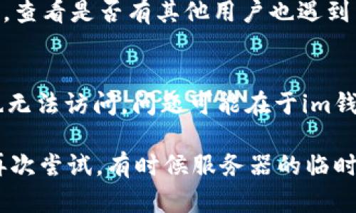 遇到im钱包浏览器网页打不开的问题，可能是由于多种原因导致的。以下是一些可能的解决办法和排查步骤：

### 1. 检查网络连接
首先，确保您的设备已经连接到互联网。你可以尝试打开其他网站来验证网络是否正常。如果其他网站也无法打开，可能是网络故障，需要检查路由器或联系网络服务提供商。

### 2. 清除浏览器缓存
有时候，浏览器缓存可能会导致页面无法正确加载。你可以进入浏览器的设置，找到“清除缓存”或“清除数据”选项，选择相应的选项后进行清除。然后重新尝试打开im钱包网页。

### 3. 尝试不同的浏览器
如果你在某一个浏览器上无法打开网页，可以尝试使用其他浏览器，如Chrome、Firefox、Edge等。如果在其他浏览器上能够打开，可能是原浏览器的配置问题。

### 4. 禁用浏览器扩展
某些浏览器扩展可能会干扰网页的加载。尝试在无痕或隐私模式下打开im钱包网页，这样可以避免大多数扩展的干扰。如果无痕模式可以正常打开，考虑逐个禁用扩展，找到导致问题的扩展。

### 5. 检查防火墙和安全软件
在某些情况下，防火墙或安全软件可能会阻止特定网站的访问。检查您的防火墙设置，确保im钱包的相关地址没有被阻止。

### 6. 更新浏览器
确保你使用的浏览器是最新版本。旧版本的浏览器可能会出现与新网站不兼容的情况，更新浏览器后再次尝试访问。

### 7. 访问官方网站或客服
如果尝试上述方法后仍然无法打开网页，可以考虑访问im钱包的官方社交媒体或论坛，查看是否有其他用户也遇到同样的问题，或者是否有官方发布的维护公告。同时，尝试联系im钱包的客服获取帮助。

### 8. 其他设备测试
如果条件允许，尝试使用其他设备，如手机或平板，访问im钱包的网页。如果其他设备也无法访问，问题可能在于im钱包的服务器本身。

解决网页打不开的问题需要耐心，如果以上方法都不能解决问题，不妨休息一段时间再次尝试，有时候服务器的临时故障也会导致页面无法打开。希望这些建议能帮助你顺利打开im钱包的网页！