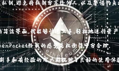 TokenPocket 是一种非托管的钱包，属于数字货币钱包的一种，专注于支持多种区块链资产。它不仅支持主流的数字货币（如比特币、以太坊等），还支持各种分布式应用 (DApp) 的访问和使用，尤其是在以太坊、EOS、TRON 等与 DeFi 和 NFT 相关的生态系统中。

### TokenPocket 的主要特点：

1. **多链支持**：TokenPocket 支持多种公链，包括但不限于以太坊、EOS、TRON 和 Binance Smart Chain 等，用户可以在一个钱包中管理不同区块链的资产。
  
2. **去中心化控制**：用户的私钥由用户自己控制，钱包不会对用户的资产和信息进行集中管理，这保证了用户的资产安全性。

3. **简单易用**：TokenPocket 提供了用户友好的界面，适合初学者及经验丰富的用户，让用户轻松管理数字资产和参与各种区块链活动。

4. **DApp 集成**：TokenPocket 允许用户直接访问各种去中心化应用（DApps），这样用户不仅可以用钱包存储资产，还能参与 DeFi、NFT 等流行的区块链项目。

5. **多平台支持**：除了移动端（Android 和 iOS），TokenPocket 也提供 Web 版本，让用户可以在桌面端方便地使用。

### 安全性考虑：

尽管 TokenPocket 提供去中心化管理和用户控制私钥的特性，用户在使用时还是需要注意安全性，包括定期备份助记词或私钥，避免将私钥分享给他人，以及警惕钓鱼攻击。

### 个人体验：

在我第一次使用 TokenPocket 的时候，正值区块链热潮的初期，那时我对加密货币的理解还很有限。通过 TokenPocket 的简洁界面，我能够快速上手，轻松地进行资产管理，并体验到 DApp 的乐趣。这让我印象深刻的是，TokenPocket 不是一种复杂的工具，而是带我进入这个新世界的桥梁。

在使用的过程中，与其他钱包的比较也让我更加清楚每种钱包各自的优势和不足。尤其是在安全性和便捷性之间的权衡，TokenPocket给我的感觉是权衡得十分合理。

总之，TokenPocket 在当前的数字资产管理中，凭借其实用性、多样性以及去中心化的特点，成为了非常受欢迎的选择，对于新手和有经验的用户都提供了良好的使用体验。