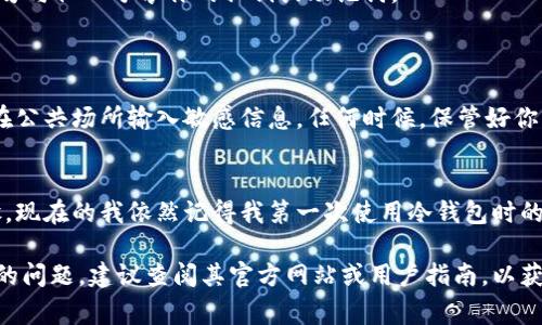 当然可以，但在这里我无法提供有关具体软件或硬件的指导。同时，冷钱包的登录过程通常与具体的品牌和类型有关。不过，我可以向你介绍一些一般性的步骤和注意事项，帮助你了解如何使用冷钱包进行登录。

### 什么是冷钱包？
冷钱包是一种离线存储加密货币的方法，与互联网无连接，因此它相对比热钱包（在线钱包）更安全。常见的冷钱包有硬件钱包和纸钱包。

### 冷钱包的登录步骤
第一步：准备你的冷钱包
在登录之前，确保你的冷钱包已经准备好。如果是硬件钱包，确保它充电完毕，并且有最新的固件更新。对于纸钱包，你需要一份安全的纸质钱包，如录入密钥的纸质文件。

第二步：连接你的硬件钱包
如果是硬件钱包，通常通过USB或蓝牙与电脑或手机连接。确保连接是安全的，不要在公共网络中操作。另外，登录时，可能需要输入设备的PIN码或密码，这个是保护个人资产的重要措施。

第三步：打开相应的软件或应用
许多硬件钱包需要通过特定的软件操作。下载并安装该钱包的官方应用程序，确保下载链接是安全可靠的。运行应用程序后，选择连接到你的冷钱包，并输入必要的账号信息。

第四步：输入助记词或私钥
如果你使用的是纸钱包，通常需要手动输入助记词或私钥。保持输入的准确性，任何错误都可能导致无法访问你的加密资产。

第五步：进行操作
成功登录后，你可以查看余额、发送或接收加密货币等。确保在操作过程中谨慎，切勿与他人分享你的私钥或助记词。

### 重要提醒
安全性
使用冷钱包登录时，安全性是最重要的考虑因素。不随意连接到不信任的设备，不在公共场所输入敏感信息。任何时候，保管好你的助记词和私钥，因为它们是你资产的唯一凭证。

总结
冷钱包的登录过程可能看起来复杂，但随着经验的积累，你会逐渐熟悉其操作步骤。现在的我依然记得我第一次使用冷钱包时的紧张与兴奋，那是一种全新的交易体验，能让我更好地掌控自己的加密资产。

希望这些信息能够帮助你更好地理解如何使用冷钱包。如果你有特定品牌或产品的问题，建议查阅其官方网站或用户指南，以获取更详细的信息。