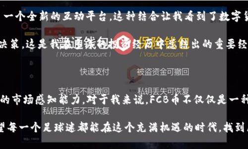   TP钱包中的FCB币：数字资产投资新选择 / 

 guanjianci TP钱包, FCB币, 数字资产投资 /guanjianci 

什么是TP钱包？

在数字货币的世界里，钱包是我们存储和管理数字资产的工具。TP钱包，作为一款广受欢迎的数字货币钱包，提供了安全、便捷的服务，支持多种数字资产的存储与交易。回想起我第一次接触数字货币的时候，那种新奇与激动至今难以忘怀。TP钱包凭借其简洁的用户界面和高效的功能，使得即使是数字货币的新手也能快速上手。

FCB币简介

FCB币，即“Football Coin”，是一种基于区块链技术的数字货币，旨在为全球足球爱好者提供一种新的支付方式。FCB币的发行背景与足球密切相关，旨在搭建一个足球爱好者的社区，让更多的人通过这款数字货币参与到足球相关的交易中。从购买门票到商品，FCB币都提供了一种便捷的支付手段。记得我小时候，每次看比赛时都希望能有更便捷的方式购买周边商品，现在FCB币的出现在某种程度上实现了这个愿望。

FCB币的实用价值

那么，FCB币的实用价值究竟是什么呢？对我而言，FCB币不仅是一种投资选择，更是一种文化的体现。FCB币的出现，使得全球各地的足球迷能够更加轻松地参与到自己喜爱的运动中来。比如，使用FCB币购买球队商品、参与球队活动、甚至在特定场合下享受会员特权，这些都为球迷们提供了更深入的体验。

此外，FCB币所代表的潜在收益也不容小觑。随着区块链技术的不断发展，FCB币的市场认可度逐步提升，未来的价值也值得期待。如果投资得当，FCB币有可能带来可观的回报。曾经我也尝试过投资各种数字资产，从中我认识到，选择一款有实际应用场景的数字货币，通常会更有价值。

如何在TP钱包中获取FCB币？

对于许多新手用户来说，如何在TP钱包中获取FCB币可能是一个不小的挑战。其实，这个过程相对简单。用户只需在TP钱包中进行注册，并完成身份验证后，就可以选择购买FCB币。平台支持多种支付方式，包括法定货币、其他数字货币等，这样的灵活性极大地方便了用户。

记得我第一次使用TP钱包时，心中充满了忐忑和期待。经过简单的设置后，钱包的操作界面让我感到很直观。购买FCB币的整个过程就像是淘宝下单一样简单，几分钟后我就成功获得了自己的第一笔FCB币，心中的成就感油然而生。

FCB币的未来发展趋势

随着足球产业的不断发展，FCB币未来的发展前景也不容小觑。尤其是球队与球迷之间的互动越来越多，FCB币作为一种创新的支付方式，必将勇立潮头。未来，FCB币可能会与更多的足球俱乐部合作，拓展应用场景，涵盖票务、商品交易及一系列与足球相关的服务。

当然，在这个快速变化的市场中，我们也需要保持一定的警惕。数字资产投资风险较高，市场波动剧烈，因此了解FCB币的基本面和分析相关市场动态是非常重要的。我曾经因为对市场的不够了解而产生过亏损，这让我更加警觉，也明白了投资需谨慎的重要性。

为什么选择TP钱包作为FCB币的存储工具？

选择一个安全性高、操作便捷的钱包对数字资产的管理至关重要。TP钱包不仅支持多种数字资产，且其安全性得到了许多用户的认可。钱包采用了多重签名和冷存储等技术，有效保护用户资产的安全。这一切让我在使用TP钱包时感到十分安心。

同时，TP钱包对于新手友好的界面设计和便捷的操作流程，让我对数字资产的管理充满信心。不再像之前对复杂操作的恐惧，而是愈发享受其中的乐趣和挑战。正如我小时候学习骑自行车时，总是害怕摔倒，但当我真正掌握了技巧后，骑行的快乐便无法用言语形容。

我对FCB币的个人看法

作为一个资深的足球迷和数字货币投资者，我对FCB币的前景持乐观态度。这不仅因为我热爱足球，也由于我相信区块链技术能够为我们带来更便利的生活。FCB币为足球爱好者提供了一个全新的互动平台，这种结合让我看到了数字货币和传统产业融合的无限可能。

当然，我也深知投资数字资产的风险，FCB币的价值波动可能会带来收益，但同样可能会引发损失。因此，在投资FCB币时，我会始终保持理性，不盲目追逐热点，力求做出经过深思熟虑的决策。这是我在多年的投资经历中总结出的重要经验。

总结

TP钱包中的FCB币作为数字资产投资的新选择，不仅为足球迷提供了便利的支付手段，更为整个足球产业带来了新的发展机遇。在这个瞬息万变的市场中，我们需要不断学习、保持敏锐的市场感知能力。对于我来说，FCB币不仅仅是一种投资，更是一种对足球热爱的表达。

随着技术的发展，未来可能会出现更多创新的数字货币和钱包选择。无论我们在这个领域的旅程如何，保持对足球的热爱和对市场的理智分析，才能在数字资产的波涛中，领航前行。希望每一个足球迷都能在这个充满机遇的时代，找到属于自己的那片天空。