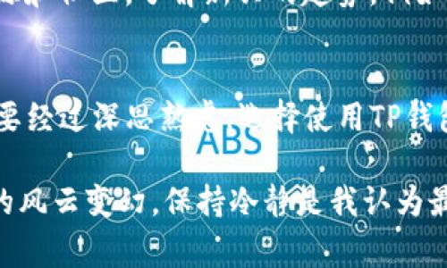 关于TP钱包（Trust Wallet），这是一个非常流行的去中心化钱包，它允许用户安全地存储和管理多种加密货币。很多人可能对TP钱包有这样的疑问：“TP钱包不用投钱吗？”let's dive into this question.

什么是TP钱包？
TP钱包（Trust Wallet）是一个手机端的加密数字资产钱包，可用于存储、管理和交换各种加密货币。它的最大特点是去中心化，用户可以完全掌控自己的私钥与资产，再加上简洁易用的界面，TP钱包吸引了大量的加密货币用户。任何人都可以免费下载并使用这个钱包，几乎不需要支付费用。

TP钱包需要投资吗？
首先，使用TP钱包本身是免费的。用户不需要为下载钱包、创建账号或管理其资产支付费用。然而，投资加密货币是自愿的。也就是说，虽然你可以使用TP钱包来存储和管理自己的资产，但是否要实际投入资金购买加密货币则完全取决于你自己的决定。

加密货币投资的风险与收益
在决定是否要在TP钱包中投资时，首先需要了解加密货币市场的特性和风险。我小时候对投资没有太多的了解，但随着年龄的增长，我开始意识到投资不仅仅是赚取利润，还涉及风险控制。不少朋友在初期的炒币中损失惨重，教会了我“不要投资自己不懂的东西”的道理。

如何充分利用TP钱包的功能？
虽然投资是一个选择，但TP钱包也提供了许多实用的功能，帮助用户更好地管理他们的数字资产，例如：
ul
  listrong多币种支持：/strongTP钱包支持数百种加密货币和代币。无论是比特币、以太坊还是各种ERC20和BEP20代币，你都可以在同一个钱包中管理。/li
  listrong直接交易和交换：/strong通过内置的去中心化交易所，用户可以便捷地进行货币之间的交易，而无需将资产转移到其他平台。/li
  listrongNFT管理：/strongTP钱包支持NFT的存储与交易，现在购买和管理数字艺术品变得轻松。也许你会对独特的数字艺术产生兴趣，这样你就可以在TP钱包中存储这些作品了。/li
/ul

个性化的使用体验
在使用TP钱包的过程中，我也经历了一些趣味和挑战。记得第一次尝试在TP钱包中兑换代币时，我满心期待，想着收获一笔小利润。然而，在操作中由于不熟悉流程，我一时紧张，结果少赚了不少。这个小失误让我意识到，学习是投资的第一步。之后我花了更多时间去了解各种代币的特点和市场行情，才开始逐渐获得收益。

学习和适应市场变化
作为一个投资者，了解市场动态非常重要。加密货币市场波动极大，甚至一天内就可能出现大幅度的价格变动。我个人非常建议关注一些可靠的资讯来源和社区，了解新兴的趋势。例如，通过TP钱包，我很快就能参与各种新代币的发布和空投活动，尽管这些也有潜在的风险，但它们同样可以带来意想不到的收益。

总结：使用TP钱包的自由与责任
总体而言，使用TP钱包并不需要你强制投入资金，所有的投资都是为了使其带来更好的资产管理与增值的选择。我的成长经历让我明白，任何选择都需要经过深思熟虑。选择使用TP钱包，就像选择了一个自主权，你可以放心地存储资产，必要时再做出投资决策。或许在这个快速发展的加密世界中，保持学习和适应的心态才是最重要的。

在总结中，希望每一个接触加密货币的人，都能够理性分析自己的投资决策，抓住机会，同时也要时刻保持警惕，无论是选择使用TP钱包，还是面对市场的风云变幻，保持冷静是我认为最重要的智慧。