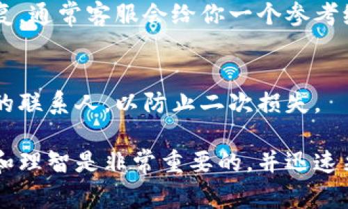 如果你的TP钱包资产被盗，及时联系客服是非常必要的。以下是你可以采取的步骤来联系TP钱包的客服：

1. 查找官方联系方式
首先，确保你访问的是TP钱包的官方网站或官方社交媒体平台。通常，官网会列出客服联系方式，包括电话和电子邮件。此外，许多项目还在他们的社交媒体账号上提供支持。

2. 通过应用内联系客服
许多数字钱包应用都包含内置的客服支持功能。在TP钱包应用中，你通常可以在设置或帮助部分找到联系客服的选项。在这里，你可以直接提交问题或请求帮助。

3. 发送详细信息
在联系客户服务时，务必提供详细的信息，例如你遇到的问题、交易的时间和金额、任何相关的交易ID以及你的账户信息。这将帮助客服更快地处理你的请求。

4. 跟踪进展
联系完客服后，保持关注你的电子邮件或应用内消息，以便及时获得回复。通常客服会给你一个参考编号，以便你能够跟踪你的请求进度。

5. 注意安全
在此过程中，务必保证你的账号安全，切勿将个人信息泄露给不明来源的联系人，以防止二次损失。

虽然这只是一系列的步骤，但在面对资产被盗的这种情境时，保持冷静和理智是非常重要的，并迅速采取行动保护自己的资产。希望你能够顺利找回被盗的资产！