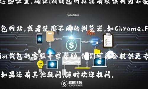 如果你的im钱包打开网页时遇到问题，可以尝试以下几种解决方法：

### 1. 检查网络连接
首先，确保你的设备连接到了互联网。尝试打开其他网站，确认网络是否正常。如果网络不稳定，可以尝试重启路由器或切换到其他网络。

### 2. 更新浏览器
如果你的浏览器版本过旧，可能导致某些网页无法正常加载。检查并更新你的浏览器到最新版本。

### 3. 清除浏览器缓存
有时候，浏览器缓存可能会影响网页的正常加载。清除缓存后重新启动浏览器，看看问题是否得到解决。通常，可以在浏览器的设置中找到“清除缓存”的选项。

### 4. 检查防火墙和安全软件设置
某些防火墙或安全软件可能会阻止访问特定网站。检查这些设置，确保im钱包网站没有被误列为不安全的网站。

### 5. 试用不同的设备或浏览器
如果以上方法都无效，可以尝试在其他设备上访问im钱包网站，或者使用不同的浏览器，如Chrome、Firefox或Safari等，看看是否能够正常打开。

### 6. 联系客服
如果你已经尝试了所有方法但问题依然存在，建议联系im钱包的客服寻求帮助。他们可能会提供更专业的建议或解决方案。

希望这些建议能帮助你解决im钱包打不开网页的问题！如果还有其他疑问，随时欢迎提问。