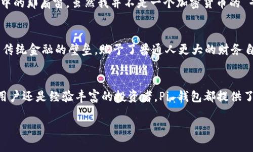 Pi 钱包是与 Pi Network 相关的一款数字钱包，主要用于存储与交易 Pi 币。Pi Network 是一个基于区块链技术的加密货币项目，由斯坦福大学的研究人员创建，旨在使普通人能够轻松地挖掘和使用加密货币。

下面我为你详细介绍一下 Pi 钱包以及它的功能和用途：

什么是 Pi 钱包？
Pi 钱包是一个数字资产管理工具，它允许用户存储、接收和发送 Pi 币。与传统加密货币钱包不同，Pi 钱包的使用并不依赖于昂贵的硬件或复杂的技术知识，它致力于让普通用户也能参与到加密货币的世界中。

如何获得 Pi 钱包？
用户可以通过下载 Pi Network 应用来创建他们的 Pi 钱包。在应用中，用户可以通过邀请朋友加入网络、参与日常签到和挖掘活动来获得 Pi 币。这一过程非常简单，甚至一些技术基础较差的用户也能够快速上手。

Pi 钱包的功能
Pi 钱包提供了多种实用功能，使用户能够高效地管理其资产：
ul
    listrong存储功能/strong：用户可以安全地存储他们的 Pi 币，避免丢失或被盗的风险。/li
    listrong交易功能/strong：用户可以通过钱包快速与其他用户进行 Pi 币的转账和交易。/li
    listrong历史记录/strong：钱包会记录所有交易的历史，使用户能够清晰查看资产流动情况。/li
/ul

使用 Pi 钱包的优势
1. **易于使用**：Pi 钱包的界面友好，用户无需复杂的操作就可以完成基本的交易。
2. **低成本**：使用 Pi 钱包转账的费用相对较低，尤其是与传统金融系统相比。
3. **全球性**：Pi Network 的目标是全球范围内的用户，他们可以使用钱包进行国际转账，无需受制于汇率和高昂的手续费。

我的个人经历
当我第一次接触 Pi 钱包时，感到既兴奋又好奇。记得小时候，我总是幻想能拥有一些像魔法一样的东西，可以随时随地传递价值。Pi 钱包似乎就是我梦中的那扇窗，虽然我并不是一个加密货币的“专业人士”，但通过简单的操作，我也能参与其中。尤其是我通过邀请朋友加入网络，看到我的余额逐渐增加，仿佛我也成为了这个数字经济时代的一部分。

Pi 网络的前景
尽管 Pi 仍在发展中，但其庞大的用户基础和持续的技术更新让人对其未来充满期待。从某种意义上说，Pi Network 代表了一个新的经济模式，打破了传统金融的壁垒，赋予了普通人更大的财务自由。这不仅是对技术的探索，也是对人类社会经济结构的一次尝试。

结束语
总的来说，Pi 钱包不仅是数字货币交易的工具，更是一种生活方式的选择。它的出现展现了加密货币在提高金融普及度方面的潜力。无论你是刚入门的用户还是经验丰富的投资者，Pi 钱包都提供了一个值得关注的平台。我相信，随着时间的推移，越来越多的人会意识到这个趋势的重要性，并积极参与其中。

希望以上内容能够帮助你更好地理解 Pi 钱包及其现实意义。如果你有任何其他问题或需要更多的信息，随时可以问我！