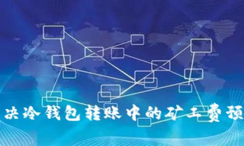 如何有效解决冷钱包转账中的矿工费预估失败问题