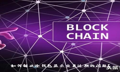 如何解决冷钱包显示交易过期的问题？