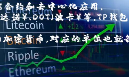 TP钱包，作为一种加密货币钱包，主要支持多种数字资产的存储和管理。其货币单位取决于用户在钱包中所持有的具体加密货币。例如：

1. **比特币 (BTC)** - 是全球最广泛使用和认可的加密货币。
2. **以太坊 (ETH)** - 另一种流行的加密货币，广泛应用于智能合约和去中心化应用。
3. **其他代币** - 例如USDT（泰达币）、BNB（币安币）、ADA（卡尔达诺）、DOT（波卡）等，TP钱包支持这些及更多其他加密资产。

在使用TP钱包时，用户可以根据自己的需求存储和交易不同种类的加密货币，对应的单位也就各不相同。用户可以通过钱包界面选择不同的币种进行交易和管理。

如果你有其他关于TP钱包的具体问题，欢迎继续提问！