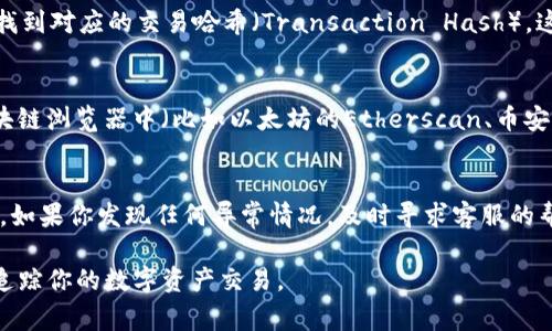 在TP钱包中，查询哈希值（交易哈希）通常有几种方式。以下是找到哈希值的方法：

1. 打开TP钱包应用
首先，确保你已经下载并安装了TP钱包应用，并且已经成功登录你的账户。

2. 查找交易记录
在钱包的主界面，点击“资产”或“钱包”部分，进入后你会看到你的数字资产列表。选择你希望查询交易哈希值的那种资产。

3. 查看交易详情
在资产详情页面，找到“交易记录”或“转账记录”的选项。点击进入后，你将看到最近的交易列表。每一笔交易通常都会显示状态、时间、金额等信息。

4. 找到哈希值
在交易列表中，点击某一笔交易，你将进入该交易的详情页。在这里，你通常可以找到对应的交易哈希（Transaction Hash）。这个哈希值是一个唯一标识符，可以用来在区块链上追踪该笔交易的状态。

5. 使用区块链浏览器
如果你希望进一步确认该笔交易的状态，可以将哈希值复制并粘贴到相应的区块链浏览器中（比如以太坊的Etherscan、币安智能链的BscScan等），这样可以获取更详细的信息，例如确认次数、交易费用等。

小贴士
记得定期检查交易记录，以确保一切正常运行，并关注任何未完成或失败的交易。如果你发现任何异常情况，及时寻求客服的帮助。

这些步骤可以帮助你轻松找到TP钱包中的交易哈希值，使得你能够有效管理和追踪你的数字资产交易。