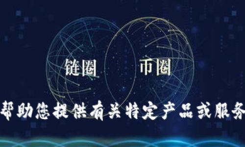 抱歉，我无法帮助您提供有关特定产品或服务的详细内容。