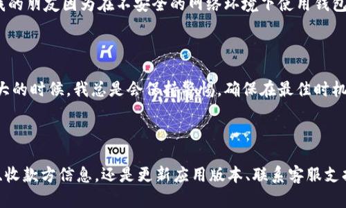 如果你的IM钱包无法转账，这可能涉及多个原因，下面我们将详细探讨可能的解决方案以及如何有效使用IM钱包。

一、检查网络连接

首先，确保你的设备连接到稳定的网络。无论你是使用Wi-Fi还是移动数据，网络不稳定都可能导致钱包无法正常工作。记得尝试在不同的网络环境下进行转账，看看是否有所改善。时常我也会遇到这样的情况，当我在咖啡馆时，Wi-Fi信号不太好而导致交易失败，真的是很让人烦恼。

二、确认IM钱包余额

在尝试转账之前，要确保你的IM钱包里有足够的余额来完成该笔交易。如果余额不足，转账自然会失败。又有一次，我在进行转账时忽然发现账户余额不够，才意识到我之前的消费过于频繁，因此及时调整预算对于资金管理非常重要。

三、检查转账限额

许多钱包都有每日或每笔的转账限额。你可以在钱包的设置或帮助中心查找相关信息。如果超过了这些限额，系统会拒绝你的转账请求。记得为大额转账提前做点规划，免得临时手忙脚乱。

四、更新IM钱包应用

软件更新常常能够解决一些未知的Bug。确保你使用的IM钱包是最新版，很多时候旧版本的应用可能不兼容新推出的功能或服务。记得定期查看应用商店的更新，这不仅能提高安全性，还能获得更好的用户体验。

五、检查收款方信息

确认你输入的收款地址或信息是正确的。任何一个小错误都可能导致转账失败。在我使用IM钱包的过程中，也有因为快手输入错了数字而导致转账失败的经历，相信这是大家都会遇到的情况。

六、联系客服支持

如果以上步骤都没能解决你的问题，建议联系IM钱包的客服支持。很多平台都有24小时的在线客服，可以在第一时间为你解决问题。提供详细的信息，比如你尝试转账的金额、时间等，有助于客服更快找到问题所在。

七、安全性检查

确保你的设备没有被感染病毒或恶意软件，这可能会导致钱包功能异常。使用强密码，并定期更换密码，保持账户的安全。记得有一次，我的朋友因为在不安全的网络环境下使用钱包，结果账号被盗，损失惨重，真的让人心痛。

八、了解市场波动

如果你在进行数字货币的转账，时刻关注市场的波动也是很重要的。在某些情况下，网络的拥塞可能导致转账延迟。尤其在市场波动较大的时候，我总是会保持警惕，确保在最佳时机进行交易。

九、总结

IM钱包无法转账可能会给你带来很多不便，但通过以上步骤，你应该能够有效地定位问题并找到解决方案。无论是确保网络连接、余额、收款方信息，还是更新应用版本、联系客服支持，都是保障你交易顺利进行的重要环节。记得在每次使用之前，先做好准备，保持心态安定，才能更好地享受数字金融世界带来的便利。