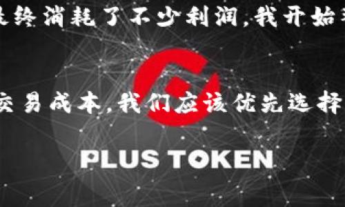 币币钱包的手续费通常因平台和交易对的不同而异。一般来说，手续费大致范围在0.1%到0.5%之间，某些情况下可能会更高或更低。下面将对此进行详细介绍。

手续费的影响因素
币币钱包的手续费受多种因素影响，包括但不限于：
ul
    li平台类型：不同的交易所或钱包平台可能有不同的收费策略。有些平台为了吸引用户，可能会降低手续费。/li
    li用户级别：一些平台根据用户的交易量或持有的代币数量提供手续费折扣。例如，高级会员或交易量大的用户，手续费可能更低。/li
    li交易对：某些交易对的流动性较低，可能会导致更高的手续费，反之亦然。/li
/ul

常见的手续费结构
一般来说，币币钱包的手续费可以分为以下几种结构：
ul
    listrong固定费用：/strong有些平台会收取固定金额的手续费，不论交易金额的大小。/li
    listrong比例费用：/strong这是一种常见的模式，手续费会根据交易金额的一定比例收取。/li
    listrong动态费用：/strong一些平台会根据市场行情动态调整手续费，流动性较高时可能会降低手续费。/li
/ul

如何减少手续费
如果您想在币币交易中减少手续费，可以考虑以下几点：
ul
    li选择低手续费的平台：进行详细的比较，选择那些手续费相对较低的平台。/li
    li利用优惠活动：定期关注所用平台的促销活动，许多平台会在特定时期内降低交易手续费。/li
    li增加交易量：如前所述，提高您的交易量或持有更多的代币，可能会降低手续费。/li
/ul

我的个人经历
我记得自己第一次使用币币钱包时，对手续费并没有太多关注。以为只要完成交易就行，结果发现手续费最终消耗了不少利润。我开始整理自己的交易记录，发现其实手续费是可以通过多种方式的，这让我在接下来的交易中更加谨慎和聪明。

结论
币币钱包的手续费虽然在不同的平台和情况下有所不同，但了解这些基本信息可以帮助我们更好地管理交易成本。我们应该优先选择那些透明度高、手续费合理的平台，并积极采取措施来手续费。

通过以上分析，希望能帮助大家更好地理解和管理币币钱包的手续费。