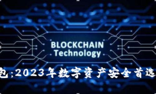 用户最多的冷钱包：2023年数字资产安全首选，全面解析与推荐