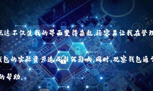 在TP（TokenPocket）钱包中，取消观察钱包的步骤通常是比较简单的。以下是一般的操作流程，可能会因版本更新或界面调整有所不同，但大致步骤保持一致。

### 步骤一：打开TP钱包应用
首先，确保你的手机上已经安装了最新版本的TokenPocket钱包应用。打开应用后，你将看到主界面，显示出你现有的钱包和观察钱包。

### 步骤二：进入观察钱包列表
滑动主界面，找到“观察钱包”或类似的选项。通常这部分会在主界面的某个显眼位置，可能需要点击某个按钮才能进入。

### 步骤三：选择要取消的观察钱包
在观察钱包列表中，你将看到你所观察的所有钱包。找到你想要取消观察的那个钱包，通常会有一个类似“管理”或“详情”的按钮，点击进入。

### 步骤四：取消观察
在钱包的详细页面上，搜索“取消观察”或“删除观察钱包”的选项。点击这个选项，系统可能会弹出确认提示，确认后便可完成操作。

### 步骤五：确认取消观察
一旦确认取消观察，钱包将不再出现在你的观察列表中。你可以回到主界面查看确认是否已取消成功。

### 个人经验分享
当我第一次使用TokenPocket的时候，为了便于跟踪某些项目，我添加了许多观察钱包。在实施过程中，我发现这不仅使我的界面变得杂乱，还容易让我在管理真正的资产钱包时感到混乱。因此，及时清理不再关注的观察钱包显得尤为重要，这样可以让操作更加流畅。

### 注意事项
在取消观察钱包时，请确保这是你希望操作的地方。取消观察只会影响你对该钱包的查看权限，而不会对该钱包的实际资产造成任何影响。同时，观察钱包通常不会记录你的私钥和助记词，所以安全性问题相对较小。

希望以上步骤能帮到你！如果你在实际操作中遇到问题，可以查阅TokenPocket的官方帮助文档或寻求社区的帮助。