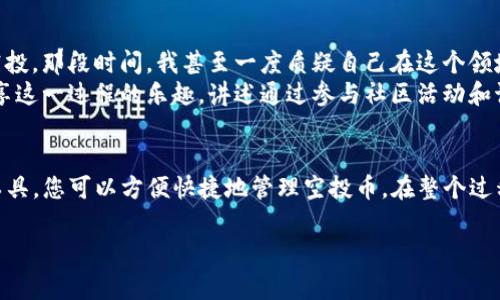 空投是加密货币领域中一种常见的分发新币的方式，特别是针对持币者和社区的奖励。对于像TP钱包（TokenPocket）这样的数字资产钱包，收到空投币后，根据不同的条件和项目，操作方法会有所不同。以下是一些基本步骤和注意事项，供您参考。

一、了解空投项目
在接受空投之前，首先要了解空投项目的背景。这可以通过项目的官方网站、社交媒体渠道和相关加密货币社区来获取。确保项目是合法的，并且有良好的声誉，以避免被诈骗项目所欺骗。

二、确认钱包支持
确保TP钱包支持您即将接收的空投币种。有些代币可能只在特定的钱包中可用。在TP钱包中，您可以查看支持的币种列表，或者在钱包内添加自定义代币。

三、保持钱包的安全性
使用TP钱包的同时，请确保您的钱包安全。避免将私钥和助记词泄露给他人，定期更新密码，并开启双重认证（如果可用）。安全性是数字资产持有者必须重视的一个方面。

四、在TP钱包中查看空投币
一旦确定空投币已经发送至您的TP钱包，您可以通过以下步骤查看您的空投币：
ul
  li打开TP钱包应用/li
  li在“资产”页面中查看您的代币列表/li
  li如果没有找到新的代币，可以通过“添加代币”功能，输入合约地址手动添加/li
/ul

五、如何使用或交易空投币
得到空投币后，您可以选择继续持有、交易或开展其他活动。以下是一些操作建议：
ul
  listrong持有/strong：如果您相信这一代币的前景，可以选择长期持有。/li
  listrong交易/strong：可以在支持该代币的交易所进行交易，获取其他想要的币种或者法币。/li
  listrong参与社区活动/strong：有些项目会随时推出新的活动或者功能，积极参与可以获取更多奖励。/li
/ul

六、了解空投的税务问题
不同国家对数字货币的税务规定不同，收到空投币也可能会涉及到相关的税务问题。建议在接收到空投币后，提前咨询相关的税务专家，确保自己合规操作，以避免日后可能出现的法律问题。

七、避免常见误区
在参与空投的过程中，许多新手难免会犯一些常见的误区：
ul
  li相信“无门槛”空投：部分项目可能会要求您支付费用来获得空投，谨慎对待这类项目。/li
  li没有仔细阅读条款：有些空投可能需要您完成特定的条件，未满足条件可能导致您不能获得代币。/li
  li忽略项目动态：参与某一项目的空投后，最好定期关注项目的动向，以便了解其发展情况。/li
/ul

八、个人经验分享
作为一个普通的数字货币爱好者，我在最初参与空投的时候，曾因为缺乏经验而错过了一些很有价值的空投。那段时间，我甚至一度质疑自己在这个领域的能力。然而，通过不断学习以及与更多同好的交流，我逐渐掌握了相关技巧，也收获了不少有价值的币。
从中我明白了，参与空投并不只是简单的等待，而是一个需要不断关注和学习的过程。我也时常和朋友分享这一过程的乐趣，讲述通过参与社区活动和讨论会所获得的收获，这让我更加坚定了在这一领域发展的信心。

九、总结
空投是获取新币的一种有趣且风险相对较低的方式，但仍然需要谨慎操作。使用TP钱包这样的数字资产工具，您可以方便快捷地管理空投币。在整个过程中，保持学习与信息更新，才是取得成功的关键。希望您在未来的数字货币世界里获取更多的收益。

以上就是关于TP钱包收到空投币后的操作与建议。希望这些内容能帮助您更好地理解与参与空投活动！