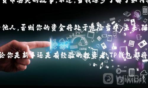 创建TP钱包地址的过程比较简单，下面我将详细介绍步骤，并提供一些相关的信息和技巧。

步骤一：下载TP钱包应用
首先，你需要在你的手机上下载TP钱包应用。这个钱包可以在Google Play商店（对于Android用户）或Apple App Store（对于iOS用户）轻松找到。搜索“TP Wallet”进行下载，并按照提示完成安装。

步骤二：注册新账户
安装完应用后，打开TP钱包，你会看到注册和登陆的选项。如果你是第一次使用TP钱包，可以选择注册新账户。在注册过程中，系统会要求你设置一个安全密码，并提供一些基本信息，比如邮件地址或手机号码。

步骤三：备份助记词
注册过程中，TP钱包将会生成一个12个单词的助记词，这是非常重要的！请务必将这组助记词妥善保存，因为它是你恢复钱包和资金的唯一方式。你可以手动记录下来并放在安全的地方，或者使用密码管理器进行保存。

步骤四：创建钱包地址
完成上述步骤后，你就可以创建你的TP钱包地址了。系统会自动为你生成一个钱包地址，这个地址是由一串字母和数字组成，通常以“0x”开头。你可以尝试发送一些小额的加密货币到这个地址，确保它能正常接收。

步骤五：扩展功能
TP钱包不仅限于存储和接收加密货币，应用内还提供了诸多功能，比如快速兑换、DApp浏览器等。你可以通过这些功能来更好地管理你的数字资产。尤其是DApp浏览器，可以让你访问去中心化应用，参与DeFi、NFT等项目。

个性化观点与经历
在我刚接触加密货币的时候，我也经历过类似的过程。最开始，我对钱包的概念并不清楚，甚至有些害怕，因为我听说过不少关于数字货币丢失的故事。不过，当我逐步了解了如何安全地创建钱包、保存助记词时，我才感到安心。其实，TP钱包的用户界面设计得非常友好，初学者也能迅速上手。

安全性与注意事项
在使用TP钱包的过程当中，安全性是一个非常重要的议题。你需要定期更新你的密码，并确保设备的安全。此外，切勿将助记词泄露给他人，否则你的资金将处于危险当中。未来，随着区块链技术的发展，更多新型钱包会陆续推出，用户也要保持警惕，防范潜在的网络安全风险。

总结
创建TP钱包地址的过程其实十分简单，只需按照步骤操作，并保持对安全问题的重视，这将为你的加密货币之旅打下坚实的基础。无论你是新手还是有经验的投资者，TP钱包都将为你提供一个便利、高效的数字资产管理工具。在未来的发展中，我们期待看到更多创新和便捷的功能，让我们的数字生活更加精彩。

希望以上内容能够帮助到正在寻找创建TP钱包地址的你！如有其他问题，欢迎随时询问。