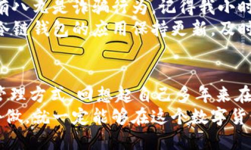   苹果冷链钱包下载安装教程 / 
 guanjianci 冷链钱包, 苹果手机, 安装教程 /guanjianci 

什么是冷链钱包？
冷链钱包是专门为数字货币和资产提供安全存储的一种工具。对于越来越多的人来说，选择合适的数字钱包已成为管理个人财富的重要一环。冷链钱包主要通过离线存储数据，有效防止了网络攻击和黑客盗窃。对于像我这样的数字资产投资者来说，它无疑是安全的选择。

下载前的准备工作
在下载冷链钱包之前，我们需要做一些准备工作。首先，确保你的苹果设备（如iPhone或iPad）已更新到最新的iOS版本。软件的兼容性非常重要，对钱包的使用体验和安全性都有影响。我小时候也曾因为不更新软件而无法使用新功能，这让我深刻体会到更新的重要性。
其次，确保你有足够的存储空间。虽然冷链钱包一般占用的空间不大，但在安装过程中，最好留出一些缓冲空间，以确保下载安装的顺利进行。可以通过设置通用iPhone存储空间查看你的存储情况。

在App Store中找到冷链钱包
打开苹果设备上的App Store。在底部菜单中，你会看到“搜索”这一选项。点击后，在搜索框中输入“冷链钱包”或“冷钱包”。系统会自动为你推荐相关应用。
挑选一个评分高、评价好的冷链钱包应用，通常这样的钱包在安全性和用户体验上会更出色。这里面有我自己的一个小建议，我会关注开发者的信息和应用的更新频率，尽量选择知名度高的品牌。

下载安装
找到你想要下载的冷链钱包后，点击“获取”按钮，然后输入你的Apple ID密码或使用指纹、面容识别进行身份验证。等待下载完成，安装过程通常不会超过几分钟。记得保持良好的网络环境，我的朋友曾因网络不稳定而多次安装失败，真是得不偿失。

初次使用冷链钱包
安装完成后，点击打开应用。首次使用时，系统会引导你设置钱包。这个过程非常重要，因为它涉及到钱包的安全性配置。我和我的好朋友在这一步的时候总是格外小心，因为一旦出现错误可能导致资产损失。
你将被要求创建一个安全密码，并且最好还要把恢复助记词认真记录下来。这个助记词是你未来找回钱包的关键工具。我的一个朋友就是因为没有妥善保管助记词，结果丢失了所有资产，而我每次设置冷钱包时，都会把助记词写在几张纸上，分别放在不同的地方以备不时之需。

进行资产管理
初次进入冷链钱包后，你会看到一个的界面。这里你可以通过收款二维码接收数字资产，也可以通过输入对方地址进行转账。再结合一些教育资源，我渐渐熟悉了如何在钱包中进行资产管理。我曾经十分畏惧这些操作，但经过不断尝试，逐步建立了对数字货币的理解和使用信心。

安全使用冷链钱包的注意事项
在使用冷链钱包时，安全永远是第一位。首先，不要随便分享你的助记词和密码。如果有人通过电话或邮件询问这些信息，十有八九是诈骗行为。记得我小时候，总是对那些过于美好的承诺抱有怀疑态度，这个道理同样适用于数字资产。
其次，定期备份你的冷链钱包。有时候设备损坏或者丢失可能会带来不可估量的损失，所以保持备份是非常必要的。此外，将冷链钱包的应用保持更新，及时修复可能的安全漏洞。

总结
通过上述步骤，我相信大家已经掌握了苹果冷链钱包的下载安装和基本使用。它为我们提供了一个安全而方便的数字资产管理方式。回想起自己多年来在数字货币领域的探索，从一开始的陌生，到现在的熟稔，我感慨万千。每一步都让我更加了解这个世界的变化与发展。
希望每个使用冷链钱包的朋友都能保护好自己的资产，在这个不停波动的市场中，保持冷静、理性和安全的态度。只要用心去做，就一定能够在这个数字货币的浪潮中站稳脚跟。