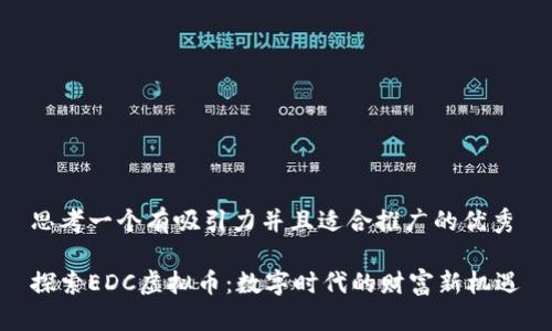 思考一个有吸引力并且适合推广的优秀

探索EDC虚拟币：数字时代的财富新机遇