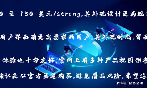 冷钱包，特别是在加密货币领域，已经成为保护数字资产的重要工具。冷钱包的价格以及图片会因品牌、型号和功能的不同而有所差异。以下是一些主流冷钱包的大致价格范围和相关图片说明（请自行搜索对应品牌以获取最新价格和图片）：

### 主流冷钱包价格及图片概述

1. Ledger Nano S
作为市场上最受欢迎的硬件钱包之一，Ledger Nano S 的价格通常在 strong60 至 80 美元/strong 之间。它具备支持多种加密货币的能力，同时具备强大的安全性。其外观小巧，方便携带，通常为黑色设计，配有金属外壳。通过官方网站可以找到详细的图片和描述。

2. Trezor One
Trezor One 是另一个知名的硬件钱包，价格大约在 strong70 至 90 美元/strong。Trezor 的设计造型简洁，通常是白色或黑色，这款钱包支持比特币及众多其他加密货币。可以通过官网查看其高清图片以及使用说明。

3. Ledger Nano X
Ledger Nano X 是 Ledger 系列中的高端产品，支持蓝牙功能，便于手机等设备使用，价格大约在 strong120 至 150 美元/strong。其外观设计更为现代，通常为黑色与银色的搭配，提供更大的存储空间以及多币种支持。官网展示了多个角度的产品图片。

4. Trezor Model T
Trezor Model T 是一款触摸屏硬件钱包，其价格通常在 strong200 至 250 美元/strong，适合对安全性和用户界面有更高要求的用户。其外观时尚，背面多种颜色可选，官网提供丰富的图片供用户查看。

5. BitBox02
BitBox02 是一款新兴的硬件钱包，价格大约在 strong100 至 130 美元/strong。它的设计非常紧凑，与用户体验也十分友好，官网上有多种产品视图供参考。

对于每款产品，建议访问官方网站获取最新的信息，确保产品的真实与可靠性。同时，在购买硬件钱包时，一定要确认是从官方渠道购买，避免赝品风险。希望这些信息对你了解冷钱包的价格和选择有所帮助！