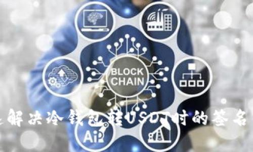 如何快速解决冷钱包转USDT时的签名错误问题