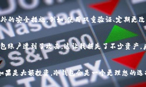 OKE的钱包通常是指 OKE Blockchain 生态系统中的数字钱包，该钱包用于存储和管理数字资产。但是，关于其是否为“冷钱包”，需要进一步阐明。

什么是冷钱包？
在讨论 OKE 钱包是否为冷钱包之前，首先我们需要了解冷钱包的定义。冷钱包是一种不与互联网连接的数字资产存储方式，其安全性相较于热钱包（在线钱包）要高得多。冷钱包有多种形式，例如硬件钱包、纸钱包等，用户可以将私钥存储在不与外界连接的设备上，从而有效防止黑客攻击和网络安全风险。

OKE 钱包的工作原理
OKE 钱包作为数字钱包，可能会提供多种功能，包括资产存储、交易记录查询、资产转账等。如果 OKE 钱包采用了冷存储技术，那么它可以被视为一种冷钱包。但是，如果 OKE 钱包需要连接到网络才能进行交易或数据同步，那么它就属于热钱包的范畴。

OKE 钱包的安全性
无论是冷钱包还是热钱包，安全性都是使用数字钱包时最重要的考虑因素之一。如果你使用 OKE 钱包存储较大金额的数字资产，建议采取一些额外的安全措施，例如：使用双重验证、定期更改密码、不轻易分享私钥等。

我的个人经历
在我接触数字货币的初期，我对冷钱包和热钱包并没有明确的概念。我记得那时候我只关心如何快速交易，而忽视了安全问题。结果，我的一个热钱包账户遭到了攻击，这让我损失了不少资产。后来，我开始学习如何使用冷钱包，虽然一开始觉得不太方便，但随着对数字资产安全的重要性有了更深刻的认识，我逐渐适应了冷钱包的使用。

结论
要判断 OKE 钱包是否为冷钱包，关键在于它的设计和功能。如果你在使用 OKE 钱包时，关注资产的安全性，最好还是选择适合自己的存储方式。如果是大额投资，冷钱包会是一个更理想的选择。而如果是日常交易，热钱包可能更为方便。总之，不同的使用场合对数字钱包的选择有所不同，希望每一位用户都能找到最合适自己的钱包类型。