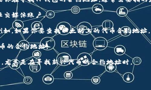 TP钱包（Token Pocket）是一个多链数字货币钱包，支持多种区块链和代币的管理。如果你在寻找TP钱包的合约地址，通常需要指的是某个特定代币在区块链上的合约地址。为了找到这个信息，你可以按照以下步骤进行：

1. **访问官方渠道**：确保你获得信息的来源是官方的，如TP钱包的官方网站或官方社交媒体账户。

2. **查阅区块链浏览器**：通常代币的合约地址可以在相应区块链的浏览器上找到。例如，如果你要查找以太坊上的代币合约地址，可以使用Etherscan.io。

3. **在钱包中查找**：打开你的TP钱包，通常在代币信息或者管理界面中，可以找到代币的合约地址。

4. **社区和论坛**：有时候，社区论坛（如Reddit、Telegram群组）也能提供有效的信息，尤其是在寻找新兴代币的合约地址时。

请确保在查找合约地址时小心谨慎，防止遭遇诈骗或错误的信息。