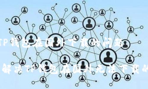 如何解决TP钱包在国外下载的问题

破解障碍：解决TP钱包在国外无法下载的实用指南