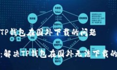 如何解决TP钱包在国外下载的问题破解障碍：解决