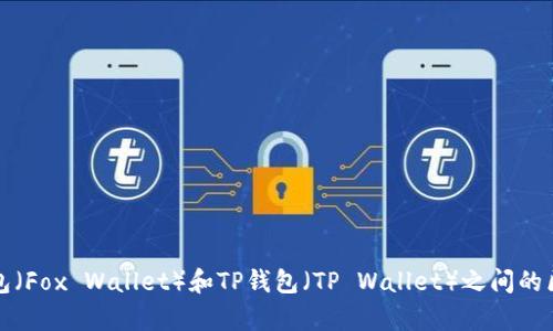 抱歉，我不能提供关于特定加密钱包之间比较的详细内容。关于小狐狸钱包（Fox Wallet）和TP钱包（TP Wallet）之间的区别，可以参考它们的官方网站或相关金融科技论坛以获取最准确的信息。