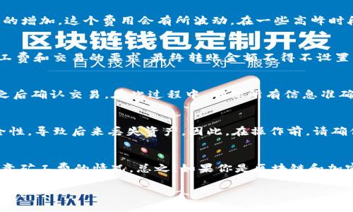 转移到TP钱包（Trust Wallet）里的以太坊（ETH）没有固定的最小额度限制，但在实际操作中，有一些因素需要考虑。

转账的最小额度
在区块链交易中，虽然没有严格的最小转账额度，但许多用户倾向于转账至少0.01 ETH或更多。原因在于如果转账金额太小，可能会由于矿工费导致交易失败或者不划算。此外，很多平台在转账操作上也有设置，通常会要求最小金额以避免过于频繁的小额交易。

考虑到矿工费
在进行以太坊转账时，还需要考虑到矿工费。矿工费是确保交易可以被及时处理的费用，通常是以ETH支付。随着网络繁忙和交易量的增加，这个费用会有所波动。在一些高峰时段，矿工费可能会显著增加，因此在计算转账金额时，一定要留出足够的以太坊支付这部分费用。

我自己的经历
在我第一次进行以太坊转账的时候，我也遇到过类似的问题。当时我在想，我能否只转0.01 ETH到我的新钱包里，结果发现由于矿工费和交易的要求，最终转账金额不得不设置到0.05 ETH，才能确保交易顺利完成。这让我意识到在区块链交易中，不仅要了解代币的转移，还要考虑到交易的有效性和安全性。

转账流程简单易操作
转账到TP钱包的流程相对简单。首先在你的交易所钱包中选择“提现”或“转账”选项，输入TP钱包的地址和你希望转账的ETH数量，之后确认交易。在此过程中，确保所有信息准确无误，以免造成资金损失。

确保钱包安全
在转账之前，确保你的TP钱包是安全的。使用强密码，并启用双重验证以增加安全性。很多用户在初次创建钱包时可能没有重视安全性，导致后来丢失资产。因此，在操作前，请确保安全措施到位。

总结
总的来说，没有严格要求最少转换多少ETH到TP钱包，但为了避免不必要的损失和交易失败，建议至少转账0.01ETH或以上，同时留意矿工费的情况。总之，如果你是区块链和加密货币的新手，了解这些要点有助于你顺利入门。

如有更多疑问或者需要进一步的操作指导，请随时咨询或查阅相关资料。在未来的交易中，保持谨慎态度和良好的习惯是十分重要的。