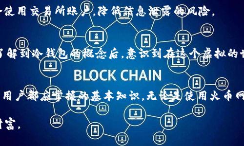 火币网（Huobi）本身并不是冷钱包，而是一个加密货币交易所。为帮助理解这一点，下面将详细解释火币网的性质及其与冷钱包的关系。

什么是火币网？
火币网成立于2013年，是全球知名的数字货币交易平台之一。它提供多种数字资产的交易服务，包括比特币、以太坊等主流货币，以及各种新兴的山寨币。用户可以在火币平台上进行现货交易、合约交易、杠杆交易等多种金融操作。

什么是冷钱包？
冷钱包是指将数字资产离线存储的一种方式，相较于热钱包（在线钱包），冷钱包更为安全。冷钱包的种类包括纸钱包、硬件钱包等，因其不连接互联网，能够有效抵御黑客攻击和网络风险。

火币网的资产存储
火币网作为交易所，在资产存储策略上通常采用的是热钱包与冷钱包相结合的方式。交易所会将大部分用户资产存储在冷钱包中，以减少被攻击的风险。然而，为了提供方便迅速的交易体验，部分资产会保留在热钱包中，以满足用户的日常交易需求。

用户需要注意的安全问题
尽管火币网采取了多重安全措施，包括资产冷存储、交易监控等，但用户在使用时仍需注意账户安全。例如，设置强密码、启用双重验证等措施，可以进一步保护个人资产。此外，尽量避免在公共场合使用交易所账户，降低信息泄露的风险。

我自身的经历
回想起我第一次接触火币网的经历，那是几年前的事情。当时对加密货币市场一无所知，只是听说了比特币的潜力。作为一个新手，我在学习如何交易的同时，也对资产安全产生了浓厚的兴趣。我了解到冷钱包的概念后，意识到在这个虚拟的世界中，安全性的重要性不亚于传统金融。然而，我在初期并没有采取足够的安全措施，甚至曾一度将所有数字货币保留在热钱包中，幸好没有遭遇损失，但我也因此深刻体会到安全意识的重要性。

总结
火币网作为一家领先的交易平台，提供了丰富的交易选项，但用户在享受便利的同时，理应对资产安全保持高度警惕。了解冷钱包与热钱包的区别，选择适合自己的资产存储方法，是每个加密货币用户都应掌握的基本知识。无论是使用火币网还是其他平台，安全都是在这个快速发展的数字资产市场中的第一要务。

关于火币网是否是冷钱包的疑问总结：火币网本身不是冷钱包，但它利用冷钱包技术来确保大部分用户资产的安全。希望每一位用户在享受加密货币带来的便利的同时，能够更好地保护自己的财富。