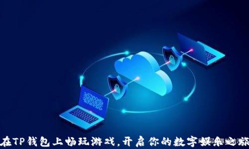 
在TP钱包上畅玩游戏，开启你的数字娱乐之旅