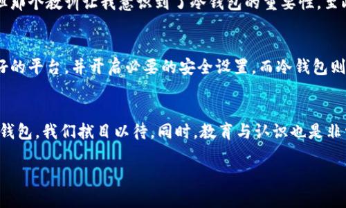   冷钱包与交易所钱包的区别：安全性与实用性之争 / 
 guanjianci 冷钱包, 交易所钱包, 加密货币 /guanjianci 

引言
在这个数字化迅猛发展的时代，加密货币的崛起已经成为一种新兴的投资与理财方式。然而，随着越来越多的人涌入这个市场，如何安全地存储和管理这些虚拟资产成了一个迫切需要解决的问题。在这个过程中，冷钱包与交易所钱包成为了两个非常重要的选择。今天，我们就来深入探讨它们之间的区别，帮助大家在选择时能更加明智。

冷钱包：安全至上
冷钱包（Cold Wallet）是指未连接互联网的加密货币钱包，常用于长期存储数字资产。它的出现是为了确保用户的资产安全。冷钱包通常有多种形式，包括硬件钱包、纸钱包等等。例如，硬件钱包像是一个USB设备，它可以存储你的私钥，而私钥是你 access 你加密货币的唯一凭证。

我小时候也常常想，如果能够把我的零花钱存放在一个绝对安全的地方，那该有多好。虽然冷钱包没有实体的保险箱那样“大气”，但在我看来，它的安全性更像是数字化时代的保险箱。

冷钱包的优缺点
当然，任何事物都不是完美的，冷钱包也有其优缺点。首先，以其安全性而著称的冷钱包，的确在防止黑客攻击和数据泄露方面具有明显优势。此外，长时间不连接互联网也意味着它不容易受到市场行情波动的影响，所以适合长期投资者。

但是，冷钱包的操作相对复杂，不够方便，尤其对新手来说，设置和使用都可能需要一些学习成本。此外，一旦丢失了冷钱包，或者在转移过程中操作失误，就可能导致资产无法找回，损失严重。

交易所钱包：便捷的选择
相较之下，交易所钱包（Exchange Wallet）则显得更加便捷。它是存放在第三方交易所服务器上的数字钱包，用户在平台注册并验证身份后，即可轻松管理自己的资产。对于那些频繁交易或进行短期投资的人来说，交易所钱包的快速高效显然更具吸引力。

我记得自己刚接触数字货币时，就选择了一个知名的交易所，在那里购买了第一批比特币。操作界面友好且直观，几乎没有学习成本，我很快上手了。在那种迅猛的交易中，确实让我体验到了即时反馈的乐趣。

交易所钱包的优缺点
然而，交易所钱包的安全性则是一个不可忽视的问题。虽然大型交易所会有一定的安全保障机制，但由于它们始终连接互联网，易受黑客攻击，风险较大。此外，用户对私钥的控制权也并不完全，资产安全相对低于冷钱包。因此，选择交易所时，用户需要对交易所的信誉、背景进行充分调查。

安全性对比
当我们谈论安全性时，冷钱包无疑是胜出者。它从根本上规避了因互联网漏洞而导致的资金损失风险。对于那些存储大量资产的投资者，冷钱包更是首选。相反，交易所钱包相对方便，很适合短期交易者使用，但持有资产时间较长则显得风险更高。

使用场景与人群
在选择冷钱包和交易所钱包时，用户需要根据自己的投资习惯和需求进行权衡。对于长期投资者或普通用户，冷钱包无疑是更好的选择；而对于频繁交易的人来说，交易所钱包的便捷性会更符合他们的需求。也许有人会有这样的疑问，难道不能同时使用吗？其实这种组合也是许多投资者的选择：将一部分资产存放在交易所钱包，另一部分则保存在冷钱包中，从而在保障安全的前提下，享受交易的便利。

个人经验与感悟
经历过几次数字货币的起伏，逐渐认识到安全的重要性。我曾经因为没有使用冷钱包而错失了一次重大交易机会。当时我的交易所钱包被黑客攻击，虽然我并没有损失大额资产，但那个教训让我意识到了冷钱包的重要性。至此，我开始将我的大部分资产转移至冷钱包，并且享受了那种“资金安全”的感觉。相信许多投资者都有过类似的故事，这是数字货币带给我们的成长与反思。

总结与建议
冷钱包与交易所钱包各有优缺点，投资者需要根据自己的需求进行选择。无论选择哪种钱包，资产安全始终是首要考虑的因素。在使用交易所钱包时，务必选择知名度高且信誉良好的平台，并开启必要的安全设置。而冷钱包则适合长期持有，给自己省下那些辛苦赚来的数字资产一个实实在在的庇护。

未来的趋势
随着技术的不断发展，数字钱包的演变也在持续。冷钱包与交易所钱包会如何交融，如何帮助更多人安全地管理自己的资产，值得我们期待。未来是否会出现更加安全、便捷的综合钱包，我们拭目以待。同时，教育与认识也是非常关键的，希望越来越多的人能够了解这两个钱包的特性，以及如何在这一新兴市场中有效保护自己的资产。

最后，愿每一个投资者都能在数字货币的浪潮中找到属于自己的一席之地，理智决策，安全投资。数字未来，属于每一个努力的你我!