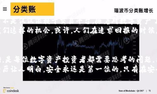 冷钱包要交易平台吗？揭秘数字资产安全与交易的完美结合

冷钱包, 交易平台, 数字资产/guanjianci

什么是冷钱包？
在数字货币逐渐走入大众视野的今天，冷钱包（Cold Wallet）已经成为了保障数字资产安全的重要工具。简单来说，冷钱包是一种离线存储数字货币的方式，它不连接互联网，因此相对而言不容易受到黑客攻击。就好比是你在家里放的保险箱，虽然很安全，但取出资金可能就没那么方便了。
最早我接触数字货币的时候，像许多人一样选择把资产存放在交易所上。那时我并没有意识到这样做的风险。直到有一天，我的一个朋友告诉我他在一个交易所遭遇了黑客攻击，损失了全部的资产。从那时起，我开始深入了解冷钱包，并意识到它的重要性。

交易平台的角色
尽管冷钱包提供了高度的安全性，但很多人仍然对“冷钱包是否需要交易平台”感到困惑。交易平台通常是我们买卖数字货币的重要渠道，它们提供了便捷的交易功能、实时行情和流动性。如果没有这些功能，可能会影响我们进行交易的灵活性。
想象一下，如果你必须每次交易时都要把钱从冷钱包中取出，然后再转到交易所，这个过程不仅繁琐，而且耗时。而如果你的冷钱包和交易平台能够无缝对接，交易就会变得更加便利。因此，我认为在某种程度上，冷钱包和交易平台其实是可以互补的。

冷钱包和交易平台的联系
从目前的市场来看，许多交易平台逐渐开始提供冷钱包的服务。这使得用户在享受交易平台带来的便捷的同时，也能够在一定程度上保证资产的安全。这种趋势反映了区块链技术的革新，同时也为用户带来了更多选择。
我记得第一次使用带有冷钱包服务的交易平台时，心里感到无比放心。在以往我必须频繁地进行资产转移，而现在，我能够把大部分资产存放在冷钱包中，只有少量用于日常交易，这种方式帮我减少了心理负担。

冷钱包选择的注意事项
当你决定使用冷钱包时，挑选合适的产品是至关重要的。市面上有多种冷钱包，比如硬件钱包、纸钱包等，每种方式都有其优缺点。我个人比较喜欢硬件钱包，因为它们通常易于使用，且支持多种数字货币的存储。
尤其在使用硬件钱包时，你还需要特别关注安全性。选择一些知名品牌的硬件钱包往往更有保障。就像我小时候，老妈总是让我买品牌的鞋子，因为虽然贵，但耐磨，我现在依然相信这个道理。在选择冷钱包时，品牌的信誉和用户的评价都是我参考的重要依据。

如何在冷钱包和交易平台之间进行交易？
一旦你选择了合适的冷钱包，下一步就是如何在它和交易平台之间进行有效的资产转移。通常情况下，冷钱包需要通过一些步骤来完成交易。第一步是将数字货币从交易平台转出到冷钱包，第二步则是在需要时，将资产从冷钱包转回交易平台进行交易。
这听上去可能会复杂，但随着我对操作步骤的熟悉，整个过程变得流畅多了。我记得第一次进行转账时，手心一直冒汗，生怕一不小心就出错。后来我调整了心态，把这个过程当作一次“小冒险”，每完成一步都会有成就感。

冷钱包的潜在风险
当然，冷钱包虽然安全，但也并非完全无懈可击。用户在使用过程中需要注意一些潜在的风险。比如当你将私钥泄露给了他人，这样你的资产就有可能在瞬间被盗走。同时，冷钱包本身也可能会因为物理损坏而导致资产无法恢复。
有一回，我的一个朋友就因为不小心将冷钱包掉进了水里，导致数据全部丢失，那一刻他的心情简直是崩溃。我想提醒大家，在保护冷钱包时，最好准备双份备份，避免因为失误而造成无法挽回的损失。

冷钱包与个人管理
在数字资产管理上，冷钱包不仅是安全的象征，更是个人理财观的一种体现。使用冷钱包让我更加重视我对资金的管理，而不是仅仅依赖于交易平台。随着对数字资产了解的加深，我也开始制定属于我自己的投资策略，不再盲目跟风。
我相信，冷钱包不仅是一种资产保护工具，更是一种责任感的体现。投资者需要对自己的资产负责，而冷钱包正好给予了我们这样的机会。或许，人们在追求回报的时候，忘记了对风险的警觉，而我不想成为那种人。

总结与建议
总的来说，冷钱包与交易平台之间的关系并不是对立的，而是可以相互促进、相辅相成的。在安全性和便利性之间找到平衡，是每位数字资产投资者都需要思考的问题。希望通过本文的分享，能够帮助到那些在冷钱包与交易平台之间犹豫不决的朋友们。
无论你选择冷钱包还是交易平台，最重要的是要对自己的资产负责，做到知己知彼，才能在投资的海洋中乘风破浪。我的经历让人明白，安全永远是第一位的，只有在安全的基础上，我们才能去追求更高的收益。
希望大家都能在这个新时代的投资中，找到属于自己的安全与乐趣！