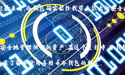 多特币冷钱包安装图示：

一、什么是多特币冷钱包？
在数字货币的世界中，安全性是所有投资者心中的头等大事。多特币（DogeCoin）冷钱包是指一种离线存储的数字货币钱包，它保护你的资产不受黑客攻击和在线盗窃的威胁。相较于热钱包，冷钱包因其不直接连接互联网而显得更加安全。

二、为什么选择冷钱包？
选择冷钱包的原因，我想从我个人的经历说起。大约两年前，我第一次接触数字货币，当时的我像许多新手一样冲动，随便把资金放到了一个热钱包中。几个月后，一次突如其来的黑客攻击让我损失惨重。而冷钱包的安全性正是我希望能在数字资产管理中得到保障的重要条件。

三、准备工作
在安装多特币冷钱包之前，你需要准备一些基础工具和材料：
ul
    li一台电脑（建议使用全新或格式化的设备）/li
    li一个安全的 USB 闪存驱动器/li
    li最新版本的多特币钱包软件/li
    li纸和笔（用来记载钱包种子、密码等重要信息）/li
/ul

四、下载钱包软件
你需要访问多特币的官方网站，下载钱包软件。下载时务必确保从官方渠道获取，以避免陷入虚假网站。下载后，安装包中可能会有安全性说明，你一定要认真查看这些说明。

五、安装步骤
在确保下载无误后，下面是冷钱包的安装步骤：
ol
    listrong步骤一：/strong插入 USB 闪存驱动器，确保电脑上没有其他重要文件，以免数据丢失。/li
    listrong步骤二：/strong启动钱包安装程序，按照提示进行安装。在此过程中，你会被要求设置一个安全密码。/li
    listrong步骤三：/strong安装完成后，生成钱包种子。此种子是恢复钱包的唯一凭证，务必妥善保管，不要与他人分享，也不要电子存储。/li
/ol

六、创建冷钱包
冷钱包的创建过程通常会向你展示一个用户界面，选择“创建新钱包”并输入之前设定的密码。此时也需要再次确认钱包种子，如果一切顺利，你的冷钱包即会成功创建。

七、备份与安全措施
创建冷钱包后，能够及时备份是非常重要的。你可以选择将钱包种子和密码写在纸上，保存在安全的地方，例如保险箱。作为一个曾经因遗失而感到无奈的人，我深知这一步的重要性。

八、如何转入多特币
有了冷钱包后，接下来你需要往里转入多特币。首先，从交易所中提取多特币，并将其发送到你冷钱包的地址。这时一定要耐心核对地址，确保不会因为输入错误而造成损失。

九、定期检查与维护
冷钱包虽然安全性高，但也需要为其进行定期检查。因为有可能会出现因软件过时而带来的安全隐患，确保你的多特币钱包是最新版是至关重要的。同时，任何时候都要保持备份的安全和最新状态。

十、总结
整体上，多特币冷钱包的安装过程并不复杂，但是保护自己的资产却是一个需要严肃对待的事情。从我个人的交易经验来看，冷钱包确实能给我带来很大的安全感。在如今赌码上涨的市场中，选择合理的工具来管理资产无疑是一种明智的投资方式。

关键词与价值
多特币, 冷钱包, 安全性/guanjianci

如今，数字货币的普及程度越来越高，多特币也开始成为越来越多人投资的选择。这意味着，更多的人开始关注如何安全地管理他们的资产。在这个过程中，冷钱包以其独特的方式保护着投资者的财富，值得每一个人认真对待。

我的经历也提醒我，作为投资者，理解市场波动的同时，更要注重资产安全。希望通过本文的解析，能帮助到每一个想要了解并使用多特币冷钱包的朋友。