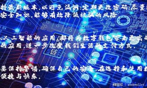 数字钱包：新兴支付工具的真相揭秘与安全性分析

数字钱包, 支付工具, 安全性/guanjianci

一、什么是数字钱包？
在这个信息化飞速发展的时代，数字钱包已经成为我们生活中不可或缺的一部分。简单来说，数字钱包是一种电子设备或在线服务，让用户能够方便快捷地存储、管理和使用资金。无论是购物、支付账单，还是转账，数字钱包都提供了极大的便利。
数字钱包的主要功能包括：存储信用卡、借记卡的信息，在线购物支付，资金转账以及跟踪消费记录等。像支付宝、微信支付、Apple Pay 等，都是我们耳熟能详的数字钱包应用。

二、数字钱包的工作原理
数字钱包是通过互联网将用户的银行账户、信用卡信息和其他支付信息关联在一起。通过安全的加密技术，用户可以实现快速支付而不需要每次都输入繁琐的卡号和密码。
使用数字钱包时，用户只需通过手机扫描二维码、靠近读卡器，或者输入简单的密码，即可完成交易。这种支付方式不仅加快了交易速度，也大大提高了支付的安全性。

三、数字钱包是骗局吗？
随着数字钱包的普及，市场上也不乏一些以“数字钱包”为名的欺诈行为。有人可能会问，数字钱包本身是个骗局吗？答案是：不完全是。
数字钱包作为一种支付工具，其本身是合法且安全的。然而，由于其提供了便利的支付方式，吸引了一些不法分子。比如，他们可能会开发假冒的数字钱包应用，诱骗用户提供个人信息或资金。因此，用户在下载和使用数字钱包时，一定要选择官方渠道，避免受到欺骗。
在我小时候，我曾经也迷过一个类似的“数字游戏”，现在回想起来，那段经历让我对数字钱包的安全性和可靠性，有了更深的思考和认识。

四、数字钱包的安全性如何？
说到数字钱包的安全性，不得不提到多个方面。首先是数据加密。绝大多数的数字钱包都采用了先进的加密技术，为用户的支付信息提供保护。其次，大部分数字钱包会进行双因素认证，确保只有用户本人可以使用钱包。
然而，安全性并不是绝对的。用户在使用数字钱包时，依然需要保持警惕。比如，不要将密码轻易透露给他人，不要在不安全的网络环境下进行交易，避免使用未经过验证的应用等。

五、使用数字钱包的优势
数字钱包带来的便利是显而易见的。首先是支付的便捷性。用户只需通过手机即可完成大部分支付，省去了携带现金和多张银行卡的麻烦。其次是记录管理，数字钱包能够实时跟踪个人的消费记录，让用户对于自己的财务状况有更清晰的认识。
我的一位朋友便是数字钱包的忠实用户。她曾分享过她如何通过数字钱包轻松管理自己的财务，这让我也感受到了数字钱包带来的实用价值。

六、使用数字钱包时应注意的事项
尽管数字钱包方便，但用户在使用时也需要掌握一些基本的安全知识。比如，确保手机系统和应用程序始终保持最新版本，以避免漏洞；定期更改密码；尽量避免使用公共Wi-Fi进行交易等。
此外，我曾参与过一个金融知识普及活动，活动中有讲师强调过，教育自己和身边的人了解数字钱包的使用和安全知识，能够有效降低被骗的风险。

七、未来数字钱包的发展前景
在未来，随着科技的进步和消费者对便利服务的需求增加，数字钱包的发展空间是巨大的。区块链技术的引入、人工智能的应用，都将为数字钱包带来更高的安全性和更智能的服务。
我个人对于数字钱包的未来充满期待。在不久的将来，或许我们将看到数字钱包在跨境支付、智能合约等领域的应用，进一步改变我们生活的支付方式。

八、总结
数字钱包作为一种新兴的支付工具，确实为我们的生活带来了更多的便利。在享受这些便利的同时，我们也需要保持警惕，确保自己的安全。在选择和使用数字钱包时，决不能马虎。
最后，我希望每一个人都能理性看待数字钱包这一工具，保护好自己的财务安全，同时享受数字化时代带来的便捷与快乐。