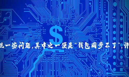 在当今数字货币流行的时代，各种各样的钱包应运而生，其中BHD钱包作为一种较为新颖的选择，受到了一定用户的青睐。然而，就像所有技术一样，BHD钱包也会出现一些问题，其中之一便是“钱包同步不了”。许多用户在使用过程中会遇到这个问题，使得他们在进行交易或查看余额时产生困扰。那么，今天我们就来深入探讨这个问题，分析可能的原因，并提供一些解决方案。

BHD钱包无法同步的原因与解决方案