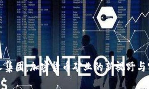 比特猎人集团：加密货币矿业的新视野与实用价值